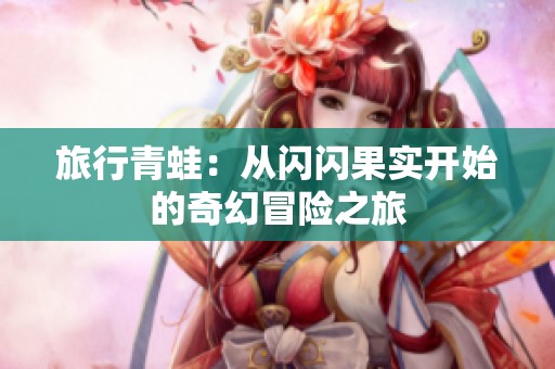 旅行青蛙：从闪闪果实开始的奇幻冒险之旅