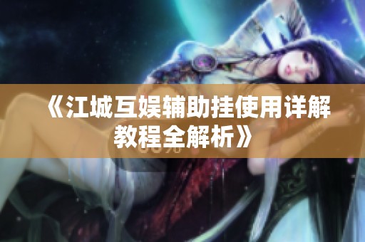 《江城互娱辅助挂使用详解教程全解析》