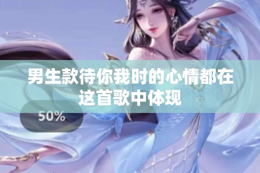 男生款待你我时的心情都在这首歌中体现