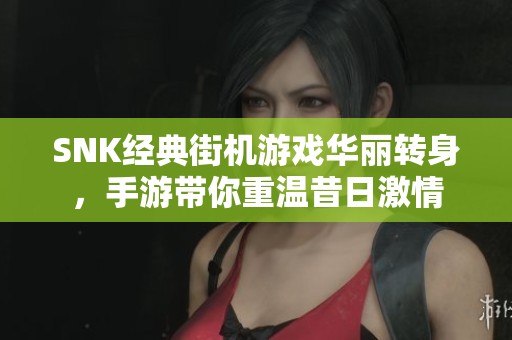 SNK经典街机游戏华丽转身，手游带你重温昔日激情
