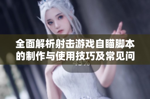 全面解析射击游戏自瞄脚本的制作与使用技巧及常见问题解答