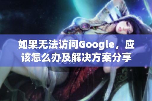 如果无法访问Google，应该怎么办及解决方案分享