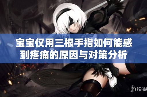 宝宝仅用三根手指如何能感到疼痛的原因与对策分析