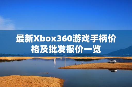 最新Xbox360游戏手柄价格及批发报价一览