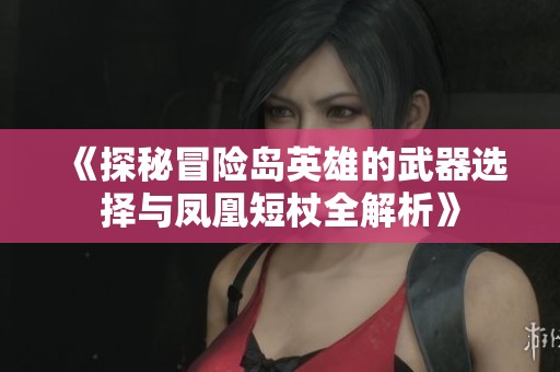 《探秘冒险岛英雄的武器选择与凤凰短杖全解析》