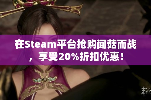 在Steam平台抢购闻菇而战，享受20%折扣优惠！
