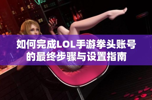 如何完成LOL手游拳头账号的最终步骤与设置指南