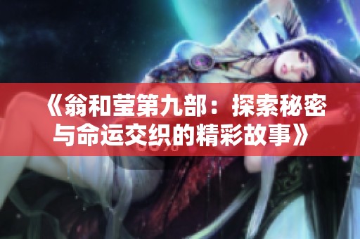 《翁和莹第九部：探索秘密与命运交织的精彩故事》