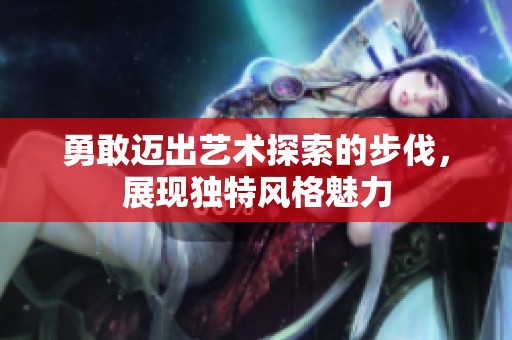 勇敢迈出艺术探索的步伐，展现独特风格魅力