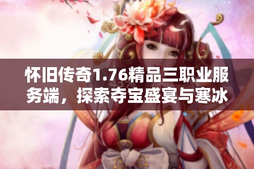 怀旧传奇1.76精品三职业服务端，探索夺宝盛宴与寒冰帝国魅力