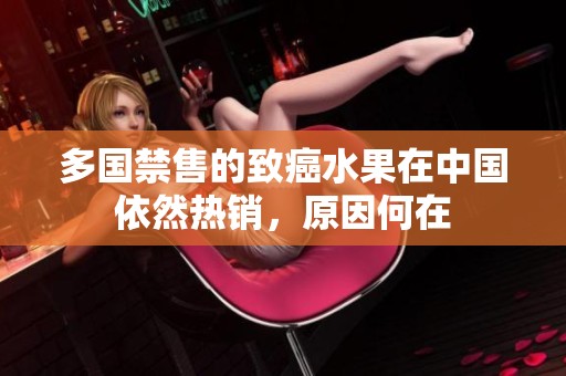 多国禁售的致癌水果在中国依然热销，原因何在