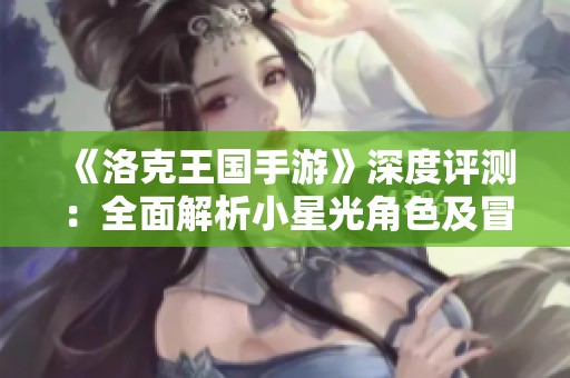 《洛克王国手游》深度评测：全面解析小星光角色及冒险攻略
