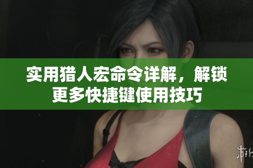 实用猎人宏命令详解，解锁更多快捷键使用技巧