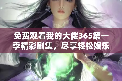 免费观看我的大佬365第一季精彩剧集，尽享轻松娱乐时光