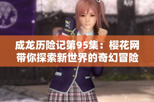 成龙历险记第95集：樱花网带你探索新世界的奇幻冒险