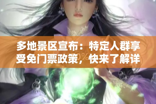 多地景区宣布：特定人群享受免门票政策，快来了解详情！