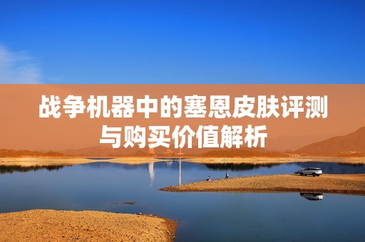 战争机器中的塞恩皮肤评测与购买价值解析