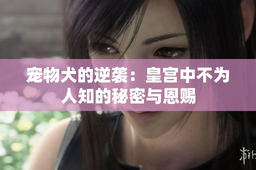 宠物犬的逆袭：皇宫中不为人知的秘密与恩赐