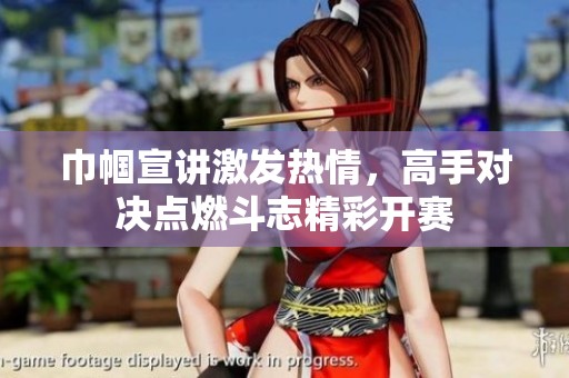 巾帼宣讲激发热情，高手对决点燃斗志精彩开赛