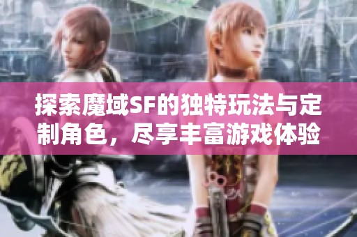 探索魔域SF的独特玩法与定制角色，尽享丰富游戏体验！