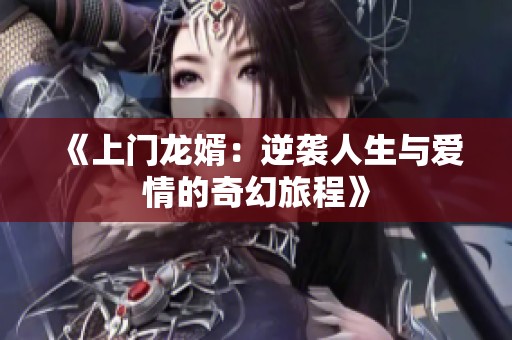 《上门龙婿：逆袭人生与爱情的奇幻旅程》