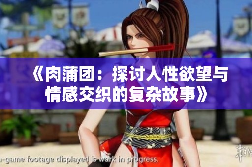《肉蒲团：探讨人性欲望与情感交织的复杂故事》