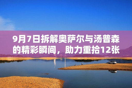 9月7日拆解奥萨尔与汤普森的精彩瞬间，助力重拾12张绝佳画面