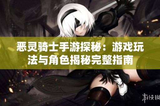 恶灵骑士手游探秘：游戏玩法与角色揭秘完整指南