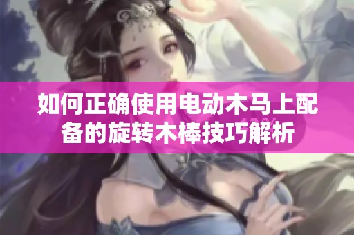 如何正确使用电动木马上配备的旋转木棒技巧解析