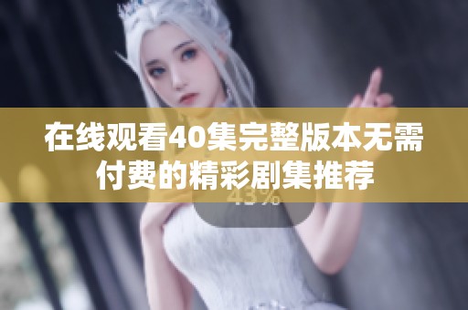 在线观看40集完整版本无需付费的精彩剧集推荐
