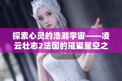 探索心灵的浩瀚宇宙——凌云壮志2法国的璀璨星空之旅