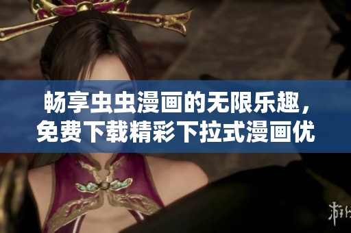 畅享虫虫漫画的无限乐趣，免费下载精彩下拉式漫画优选