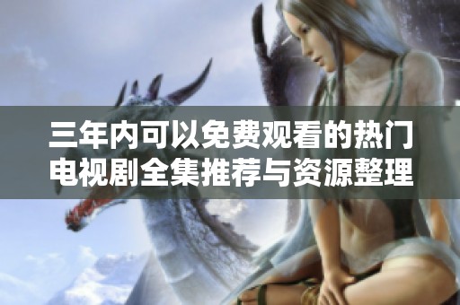 三年内可以免费观看的热门电视剧全集推荐与资源整理
