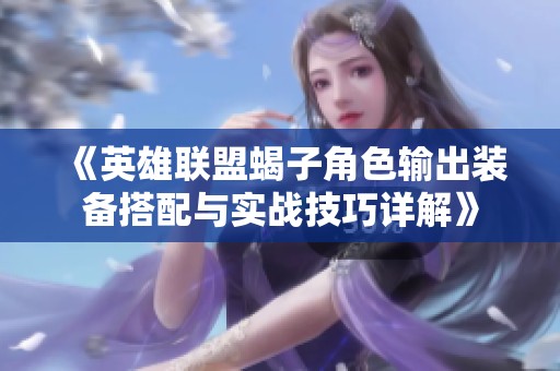《英雄联盟蝎子角色输出装备搭配与实战技巧详解》