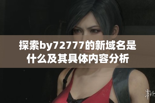 探索by72777的新域名是什么及其具体内容分析