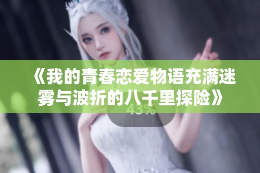 《我的青春恋爱物语充满迷雾与波折的八千里探险》
