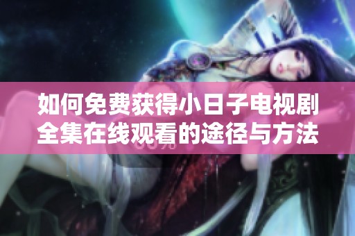 如何免费获得小日子电视剧全集在线观看的途径与方法
