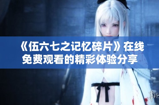 《伍六七之记忆碎片》在线免费观看的精彩体验分享