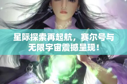 星际探索再起航，赛尔号与无限宇宙震撼呈现！
