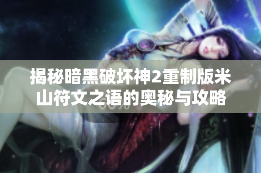 揭秘暗黑破坏神2重制版米山符文之语的奥秘与攻略