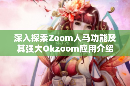 深入探索Zoom人马功能及其强大Okzoom应用介绍
