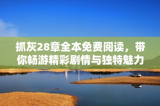 抓灰28章全本免费阅读，带你畅游精彩剧情与独特魅力