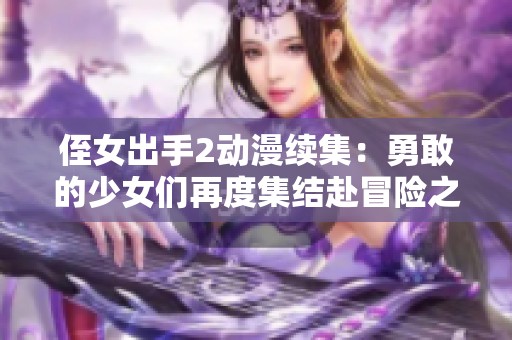 侄女出手2动漫续集：勇敢的少女们再度集结赴冒险之旅