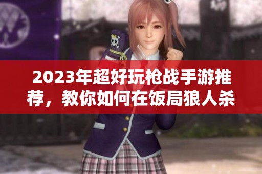 2023年超好玩枪战手游推荐，教你如何在饭局狼人杀中锁定最佳位置