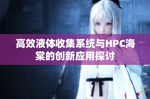 高效液体收集系统与HPC海棠的创新应用探讨