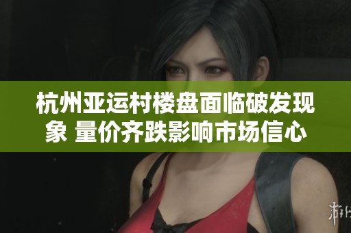 杭州亚运村楼盘面临破发现象 量价齐跌影响市场信心