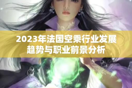 2023年法国空乘行业发展趋势与职业前景分析