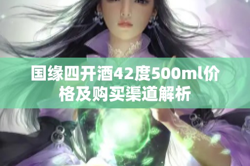 国缘四开酒42度500ml价格及购买渠道解析