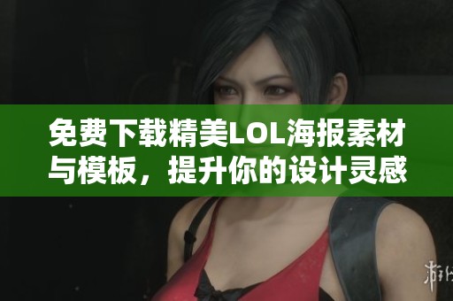 免费下载精美LOL海报素材与模板，提升你的设计灵感