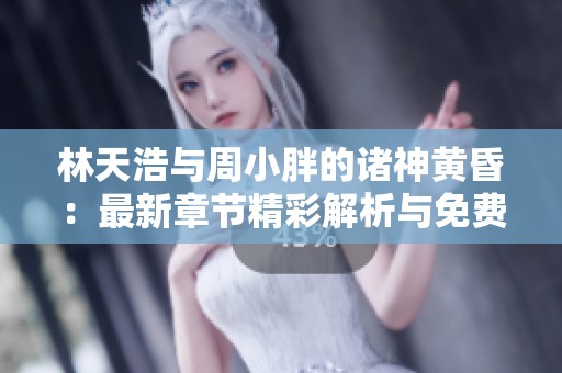 林天浩与周小胖的诸神黄昏：最新章节精彩解析与免费阅读指南
